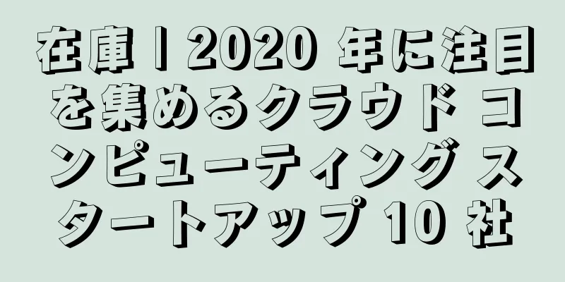 在庫 | 2020 年に注目を集めるクラウド コンピューティング スタートアップ 10 社