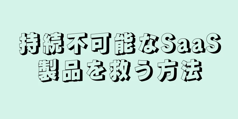 持続不可能なSaaS製品を救う方法