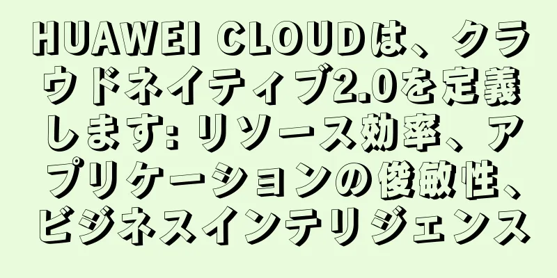 HUAWEI CLOUDは、クラウドネイティブ2.0を定義します: リソース効率、アプリケーションの俊敏性、ビジネスインテリジェンス