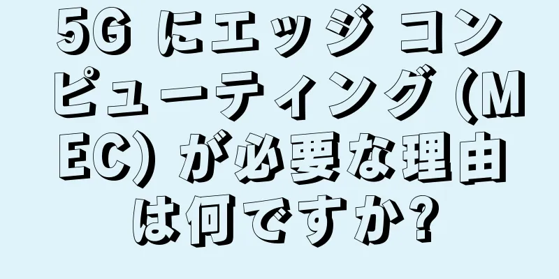 5G にエッジ コンピューティング (MEC) が必要な理由は何ですか?