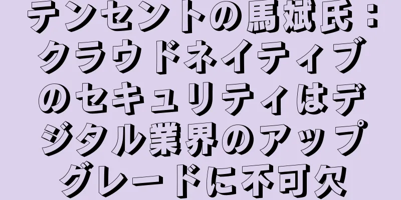 テンセントの馬斌氏：クラウドネイティブのセキュリティはデジタル業界のアップグレードに不可欠