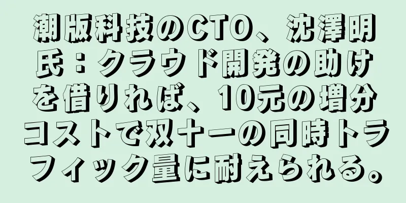 潮版科技のCTO、沈澤明氏：クラウド開発の助けを借りれば、10元の増分コストで双十一の同時トラフィック量に耐えられる。