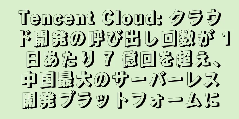 Tencent Cloud: クラウド開発の呼び出し回数が 1 日あたり 7 億回を超え、中国最大のサーバーレス開発プラットフォームに