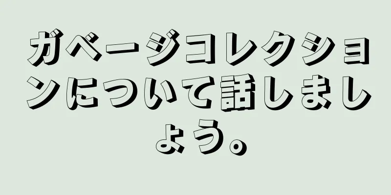 ガベージコレクションについて話しましょう。
