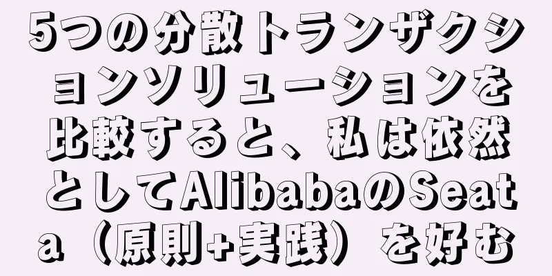 5つの分散トランザクションソリューションを比較すると、私は依然としてAlibabaのSeata（原則+実践）を好む