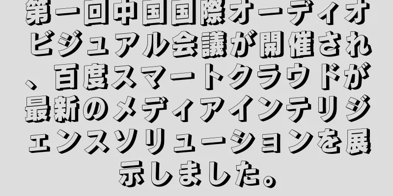 第一回中国国際オーディオビジュアル会議が開催され、百度スマートクラウドが最新のメディアインテリジェンスソリューションを展示しました。