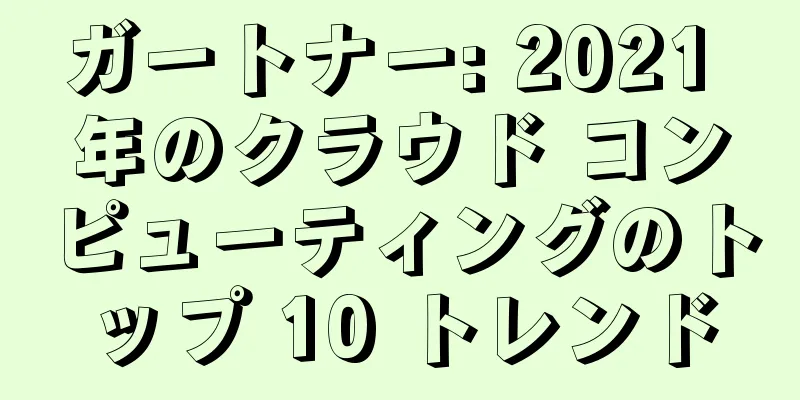 ガートナー: 2021 年のクラウド コンピューティングのトップ 10 トレンド