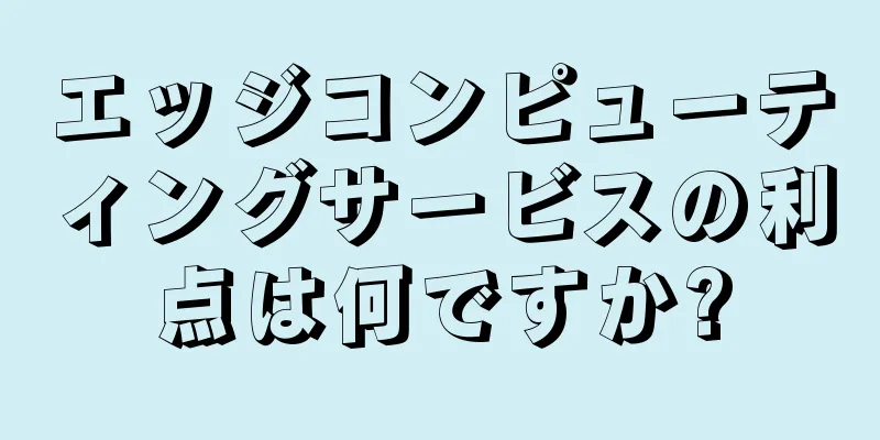 エッジコンピューティングサービスの利点は何ですか?