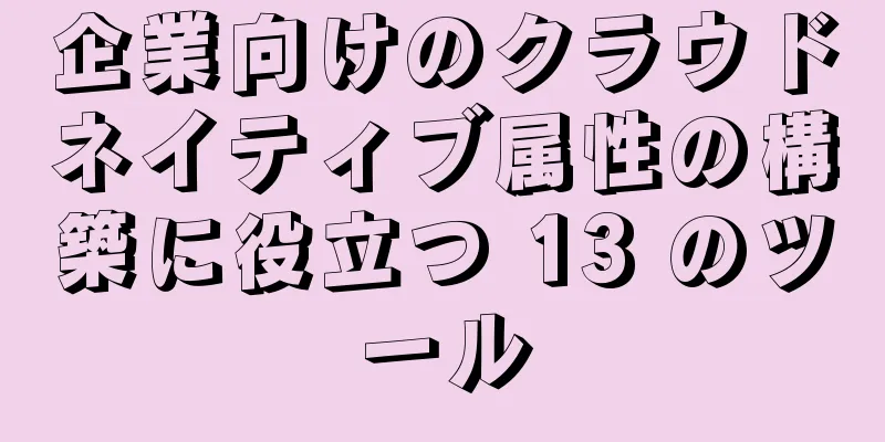 企業向けのクラウドネイティブ属性の構築に役立つ 13 のツール