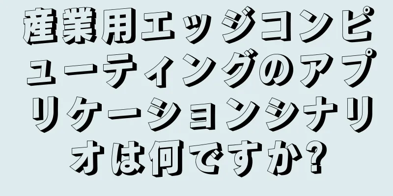産業用エッジコンピューティングのアプリケーションシナリオは何ですか?