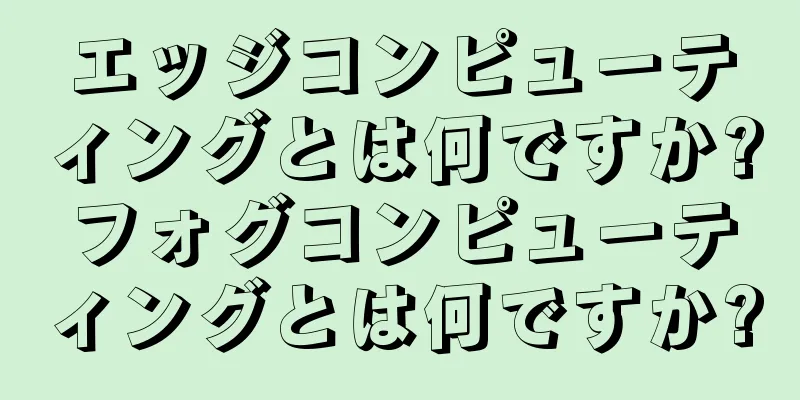 エッジコンピューティングとは何ですか?フォグコンピューティングとは何ですか?