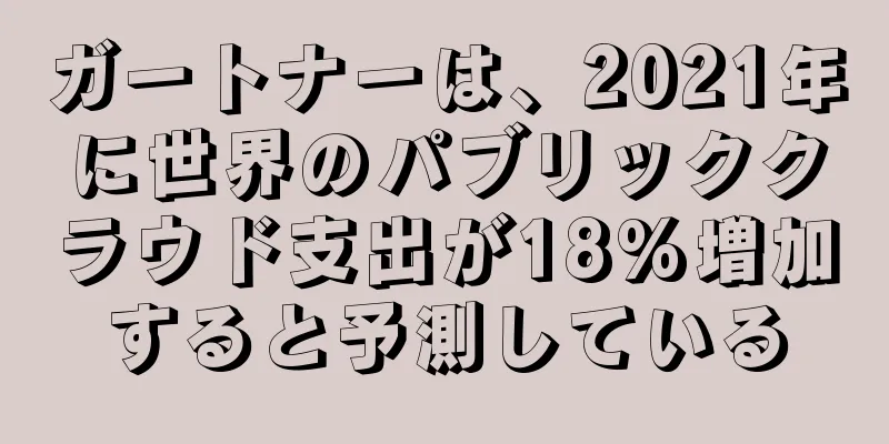 ガートナーは、2021年に世界のパブリッククラウド支出が18%増加すると予測している
