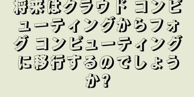 将来はクラウド コンピューティングからフォグ コンピューティングに移行するのでしょうか?