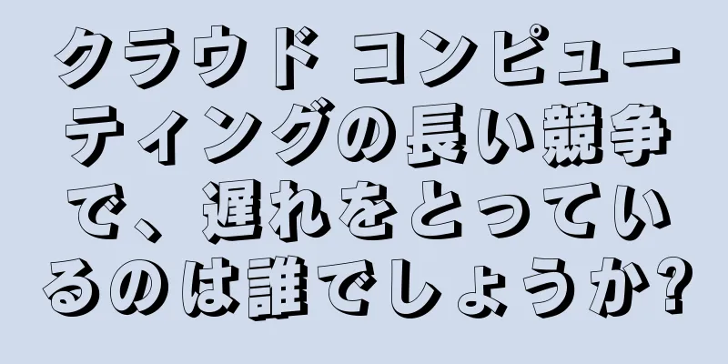 クラウド コンピューティングの長い競争で、遅れをとっているのは誰でしょうか?