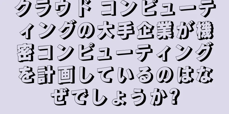 クラウド コンピューティングの大手企業が機密コンピューティングを計画しているのはなぜでしょうか?