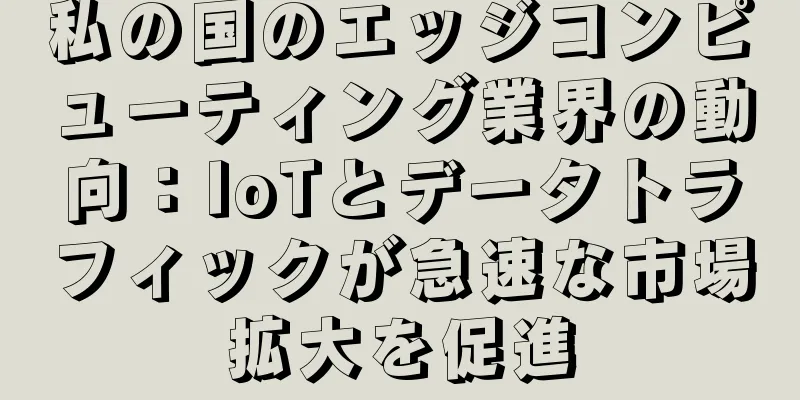 私の国のエッジコンピューティング業界の動向：IoTとデータトラフィックが急速な市場拡大を促進