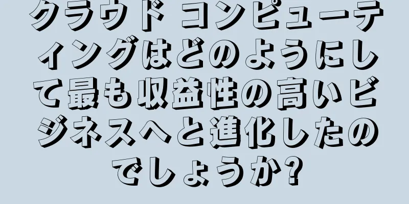 クラウド コンピューティングはどのようにして最も収益性の高いビジネスへと進化したのでしょうか?