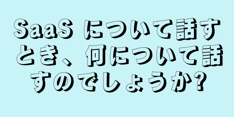 SaaS について話すとき、何について話すのでしょうか?