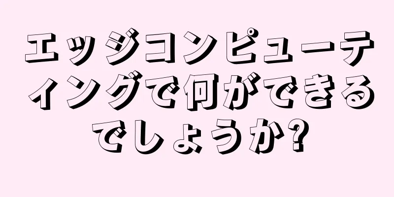 エッジコンピューティングで何ができるでしょうか?