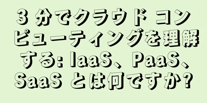 3 分でクラウド コンピューティングを理解する: IaaS、PaaS、SaaS とは何ですか?
