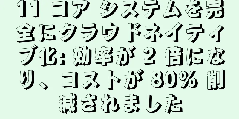 11 コア システムを完全にクラウドネイティブ化: 効率が 2 倍になり、コストが 80% 削減されました