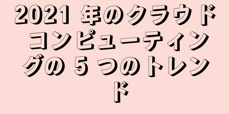 2021 年のクラウド コンピューティングの 5 つのトレンド