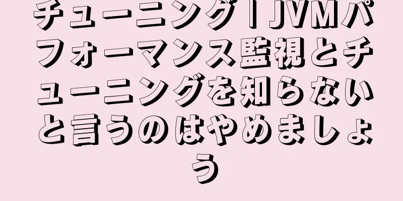チューニング | JVMパフォーマンス監視とチューニングを知らないと言うのはやめましょう