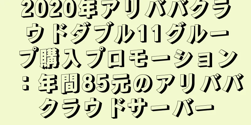 2020年アリババクラウドダブル11グループ購入プロモーション：年間85元のアリババクラウドサーバー