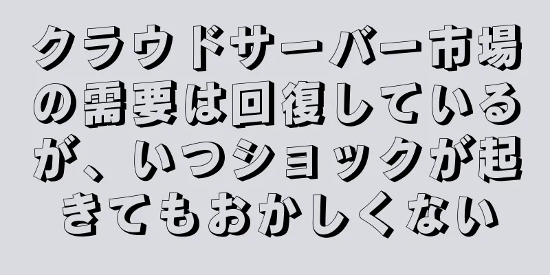 クラウドサーバー市場の需要は回復しているが、いつショックが起きてもおかしくない
