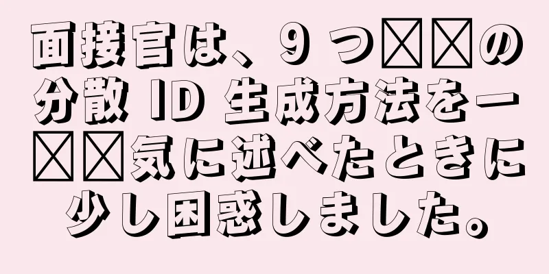 面接官は、9 つ​​の分散 ID 生成方法を一​​気に述べたときに少し困惑しました。