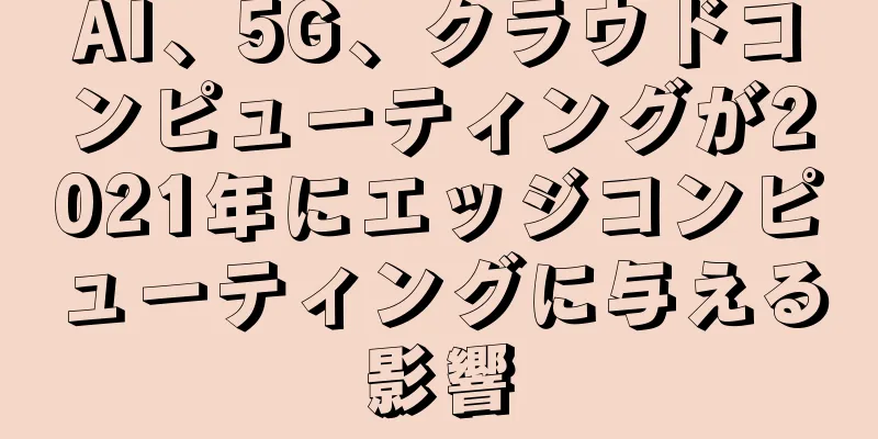 AI、5G、クラウドコンピューティングが2021年にエッジコンピューティングに与える影響