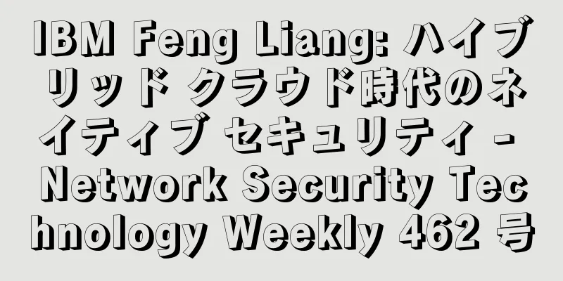 IBM Feng Liang: ハイブリッド クラウド時代のネイティブ セキュリティ - Network Security Technology Weekly 462 号
