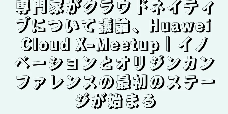 専門家がクラウドネイティブについて議論、Huawei Cloud X-Meetup｜イノベーションとオリジンカンファレンスの最初のステージが始まる