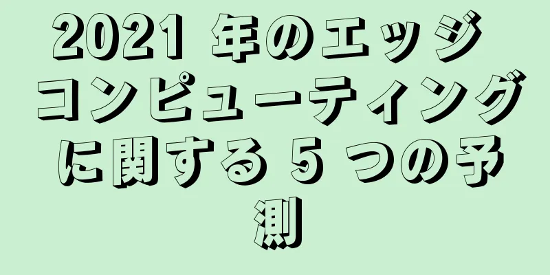 2021 年のエッジ コンピューティングに関する 5 つの予測