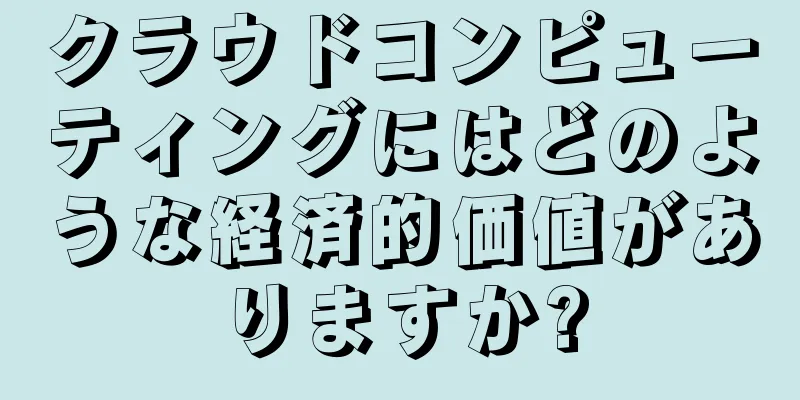 クラウドコンピューティングにはどのような経済的価値がありますか?