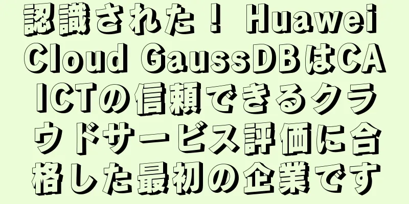 認識された！ Huawei Cloud GaussDBはCAICTの信頼できるクラウドサービス評価に合格した最初の企業です