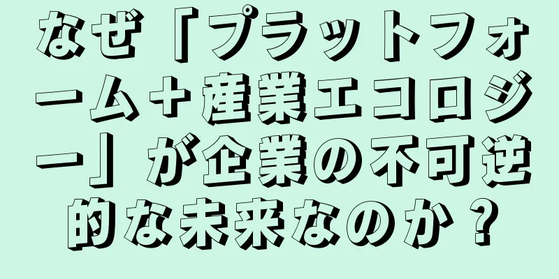 なぜ「プラットフォーム＋産業エコロジー」が企業の不可逆的な未来なのか？