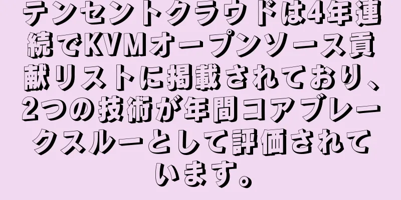 テンセントクラウドは4年連続でKVMオープンソース貢献リストに掲載されており、2つの技術が年間コアブレークスルーとして評価されています。
