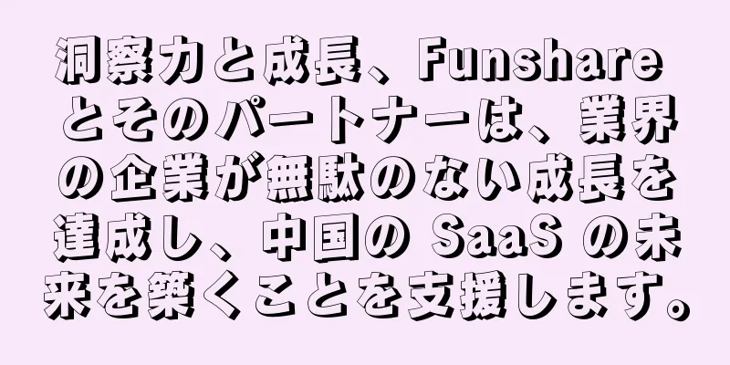 洞察力と成長、Funshare とそのパートナーは、業界の企業が無駄のない成長を達成し、中国の SaaS の未来を築くことを支援します。