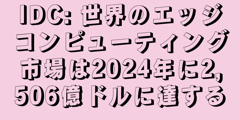 IDC: 世界のエッジコンピューティング市場は2024年に2,506億ドルに達する