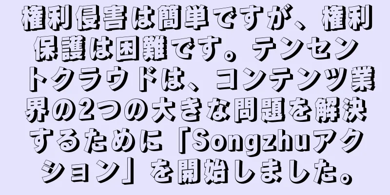 権利侵害は簡単ですが、権利保護は困難です。テンセントクラウドは、コンテンツ業界の2つの大きな問題を解決するために「Songzhuアクション」を開始しました。
