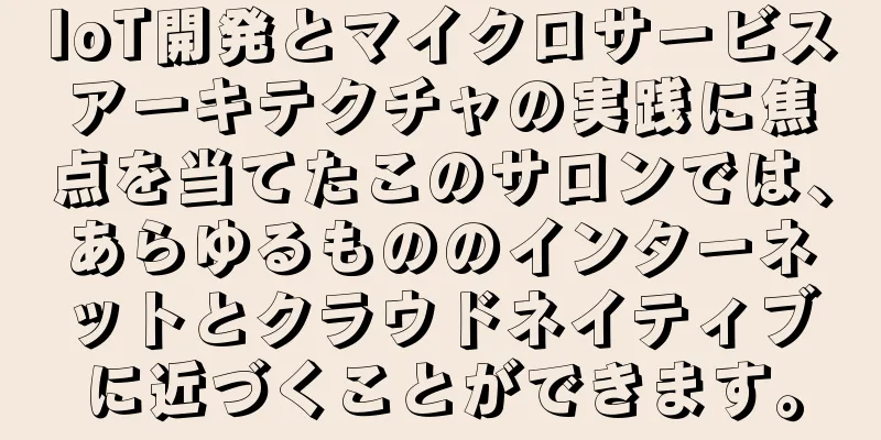 IoT開発とマイクロサービスアーキテクチャの実践に焦点を当てたこのサロンでは、あらゆるもののインターネットとクラウドネイティブに近づくことができます。