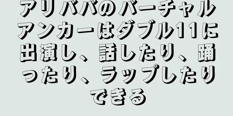 アリババのバーチャルアンカーはダブル11に出演し、話したり、踊ったり、ラップしたりできる