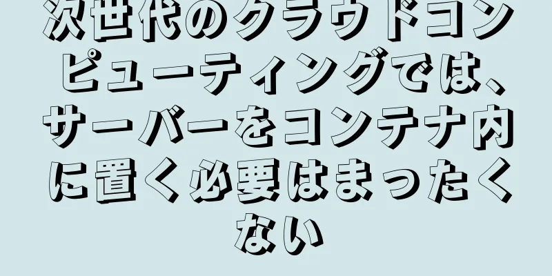 次世代のクラウドコンピューティングでは、サーバーをコンテナ内に置く必要はまったくない