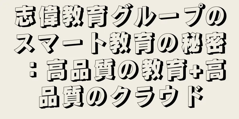 志偉教育グループのスマート教育の秘密：高品質の教育+高品質のクラウド