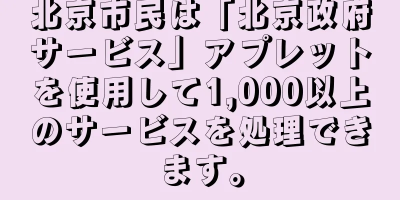 北京市民は「北京政府サービス」アプレットを使用して1,000以上のサービスを処理できます。