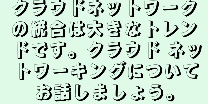 クラウドネットワークの統合は大きなトレンドです。クラウド ネットワーキングについてお話しましょう。