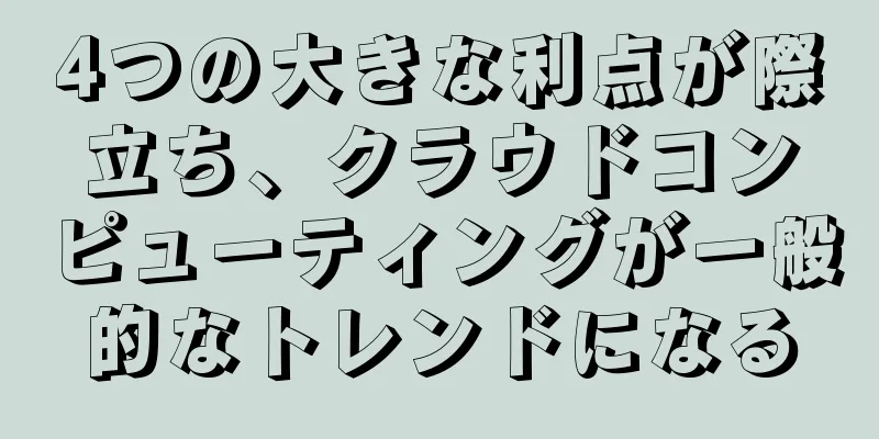 4つの大きな利点が際立ち、クラウドコンピューティングが一般的なトレンドになる