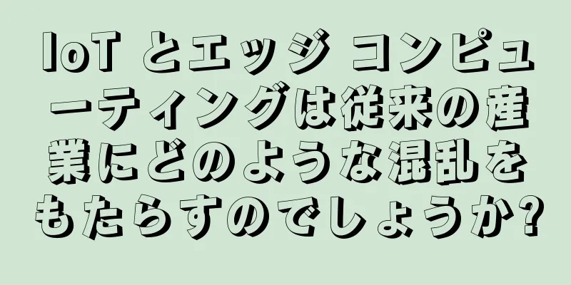 IoT とエッジ コンピューティングは従来の産業にどのような混乱をもたらすのでしょうか?
