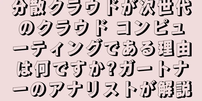分散クラウドが次世代のクラウド コンピューティングである理由は何ですか?ガートナーのアナリストが解説